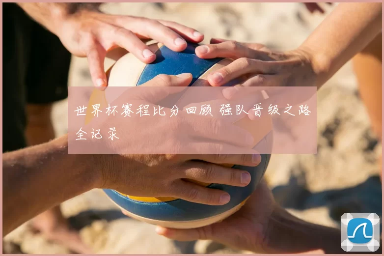 世界杯赛程比分回顾 强队晋级之路全记录