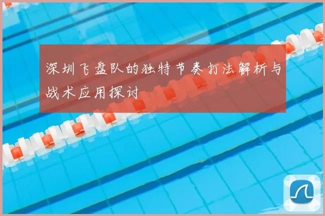 深圳飞盘队的独特节奏打法解析与战术应用探讨