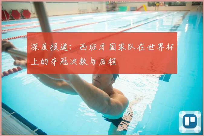 深度报道:西班牙国家队在世界杯上的夺冠次数与历程