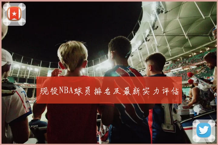 现役NBA球员排名及最新实力评估