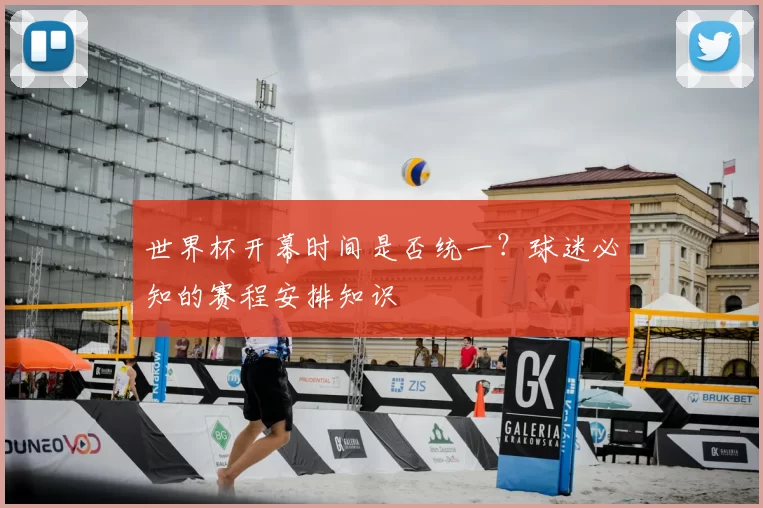 世界杯开幕时间是否统一？球迷必知的赛程安排知识