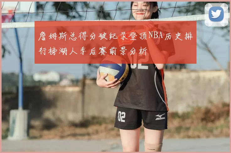 詹姆斯总得分破纪录登顶NBA历史排行榜湖人季后赛前景分析