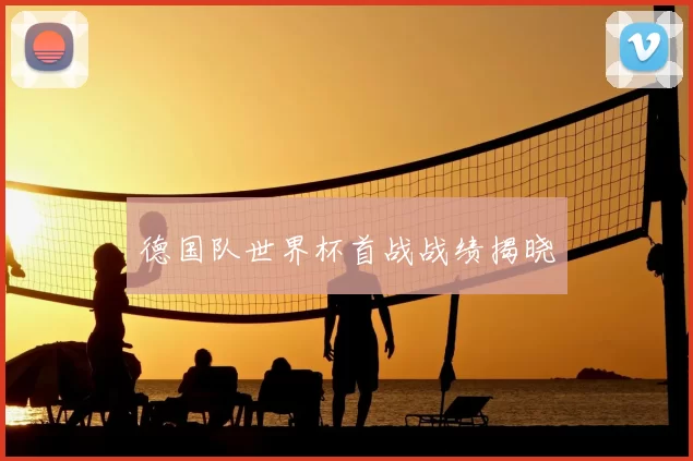 德国队世界杯首战战绩揭晓