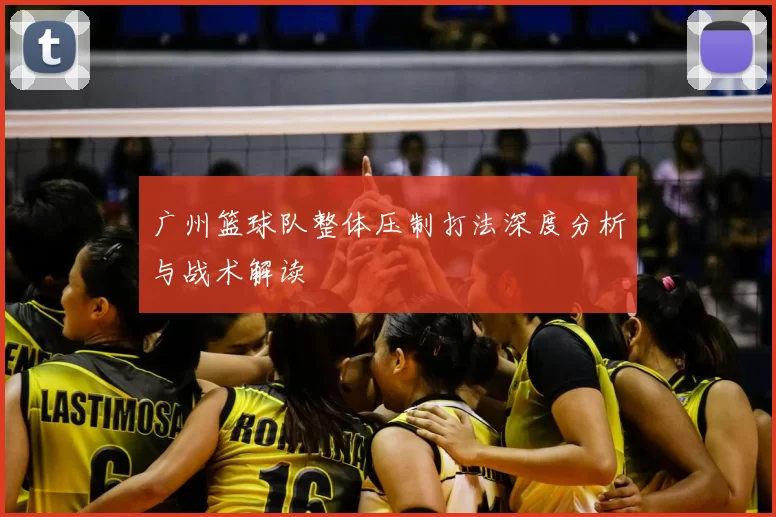 广州篮球队整体压制打法深度分析与战术解读