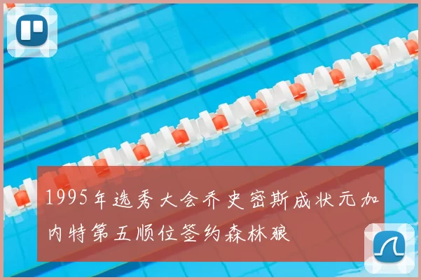 1995年选秀大会乔史密斯成状元加内特第五顺位签约森林狼