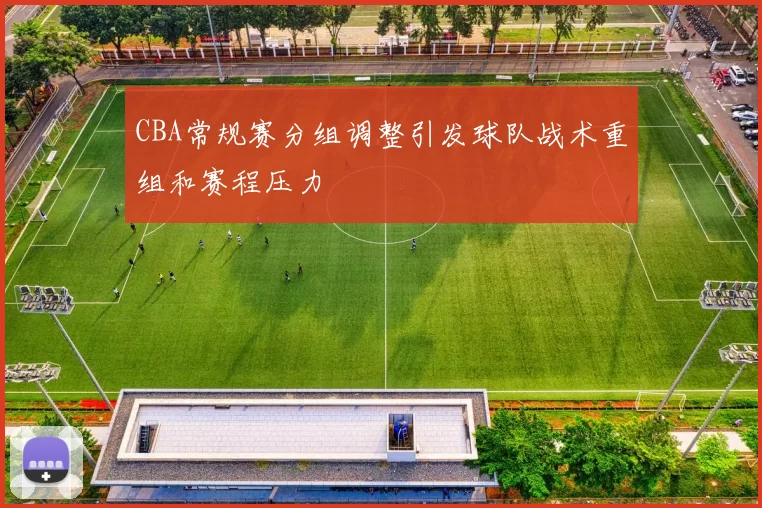 CBA常规赛分组调整引发球队战术重组和赛程压力
