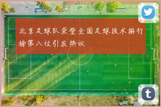北京足球队荣登全国足球技术排行榜第八位引发热议