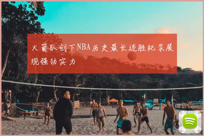 火箭队创下NBA历史最长连胜纪录展现强劲实力