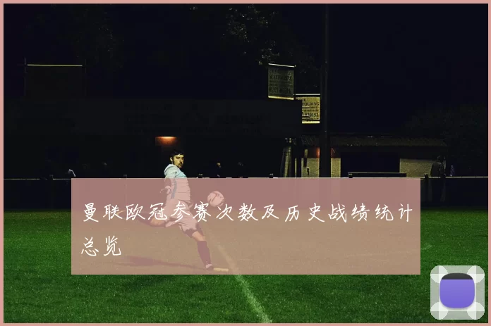 曼联欧冠参赛次数及历史战绩统计总览