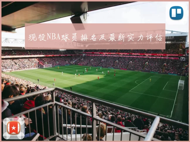 现役NBA球员排名及最新实力评估