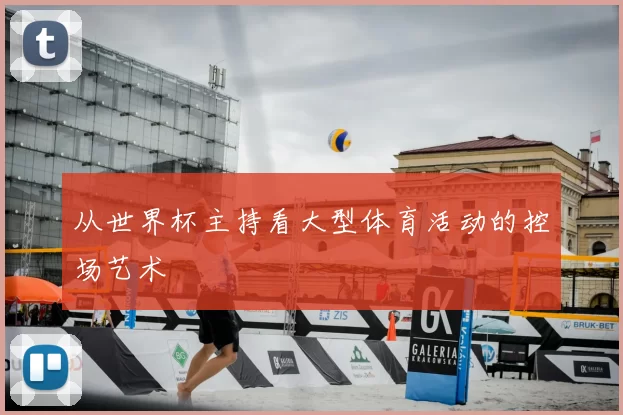 从世界杯主持看大型体育活动的控场艺术