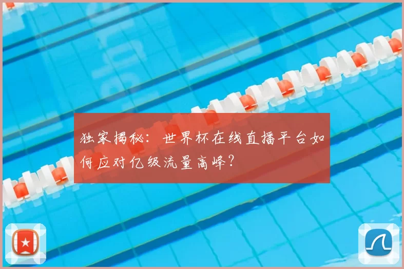 独家揭秘：世界杯在线直播平台如何应对亿级流量高峰？