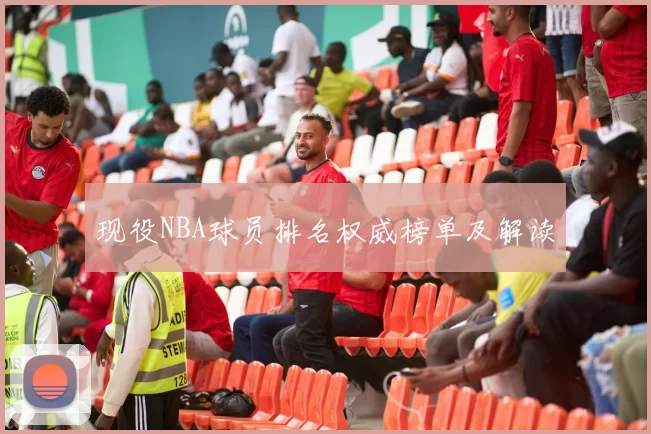 现役NBA球员排名权威榜单及解读