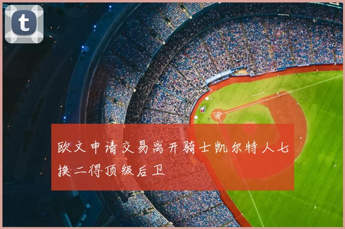 欧文申请交易离开骑士凯尔特人七换二得顶级后卫