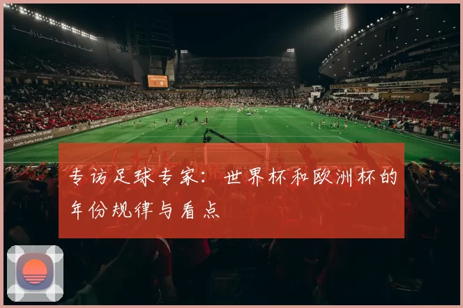 专访足球专家：世界杯和欧洲杯的年份规律与看点