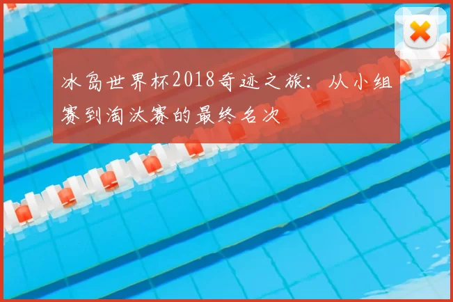 冰岛世界杯2018奇迹之旅：从小组赛到淘汰赛的最终名次