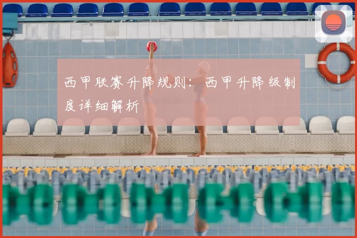 西甲联赛升降规则：西甲升降级制度详细解析