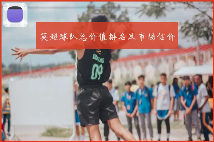 英超球队总价值排名及市场估价