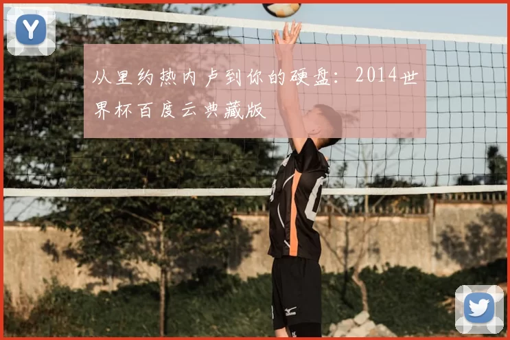 从里约热内卢到你的硬盘：2014世界杯百度云典藏版