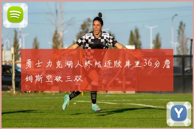 勇士力克湖人终结连败库里36分詹姆斯空砍三双