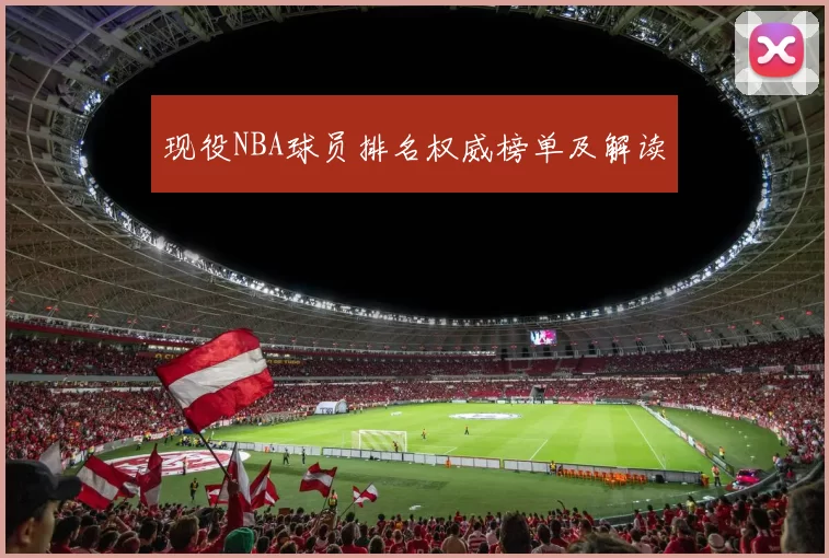 现役NBA球员排名权威榜单及解读