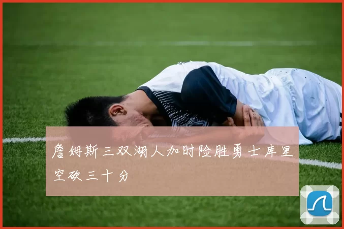 詹姆斯三双湖人加时险胜勇士库里空砍三十分