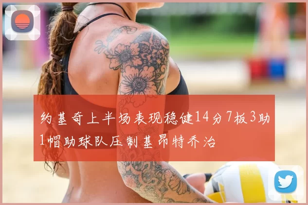 约基奇上半场表现稳健14分7板3助1帽助球队压制基昂特乔治