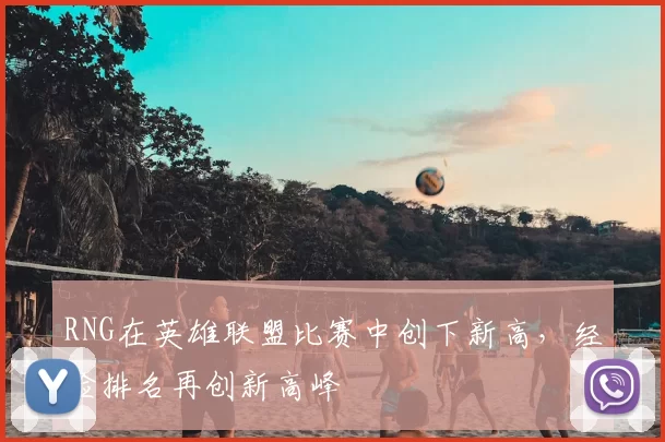 RNG在英雄联盟比赛中创下新高,经验排名再创新高峰