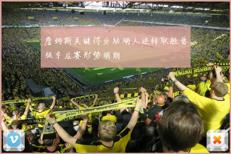 詹姆斯关键得分助湖人逆转取胜晋级季后赛形势明朗