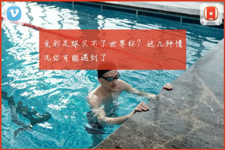 竞彩足球买不了世界杯？这几种情况你可能遇到了