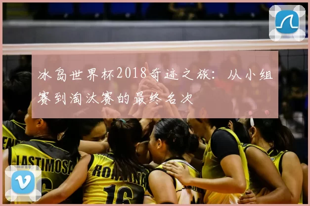 冰岛世界杯2018奇迹之旅：从小组赛到淘汰赛的最终名次