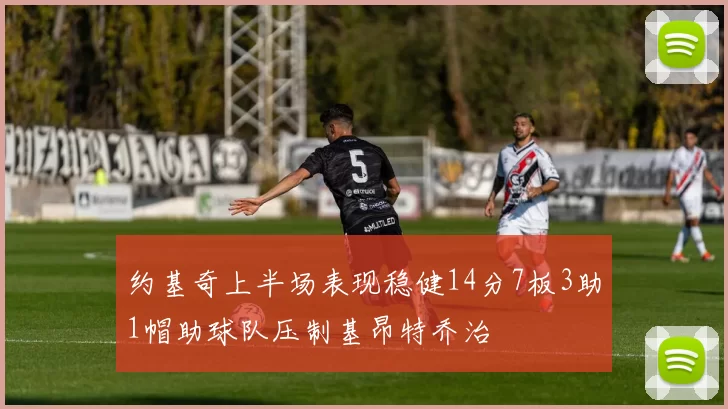 约基奇上半场表现稳健14分7板3助1帽助球队压制基昂特乔治