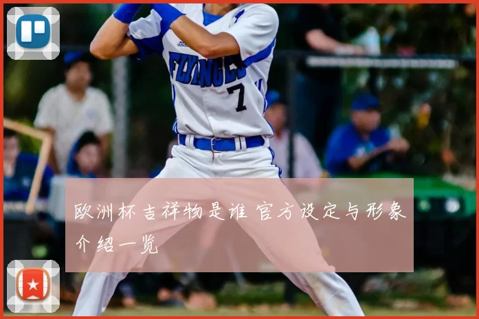 欧洲杯吉祥物是谁 官方设定与形象介绍一览