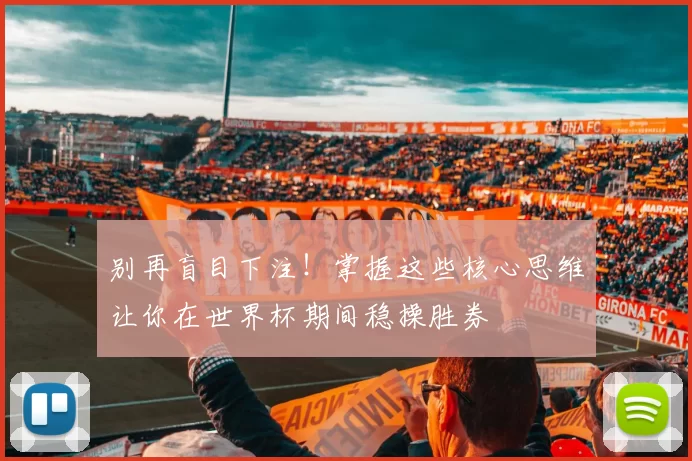 别再盲目下注！掌握这些核心思维让你在世界杯期间稳操胜券