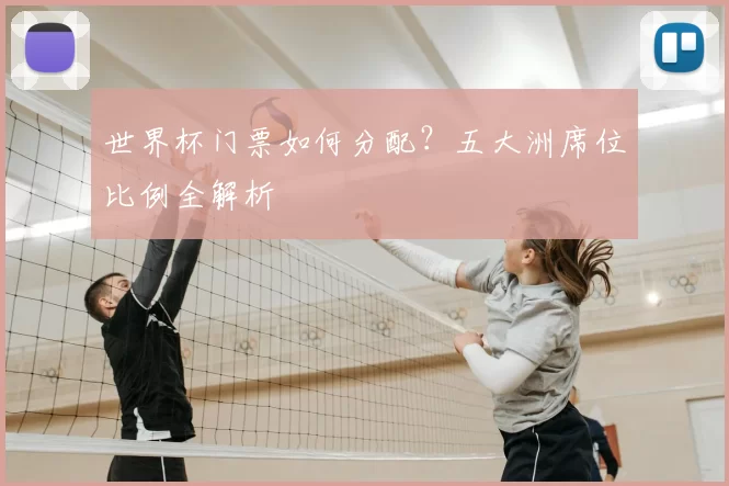 世界杯门票如何分配？五大洲席位比例全解析