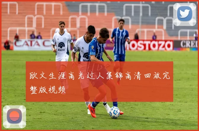 欧文生涯高光过人集锦高清回放完整版视频