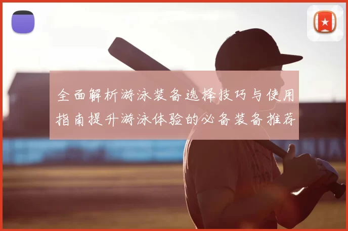 全面解析游泳装备选择技巧与使用指南提升游泳体验的必备装备推荐