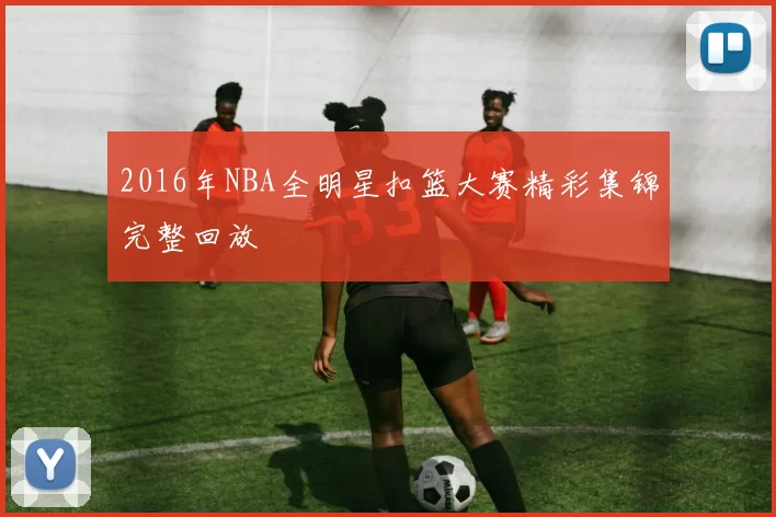 2016年NBA全明星扣篮大赛精彩集锦完整回放
