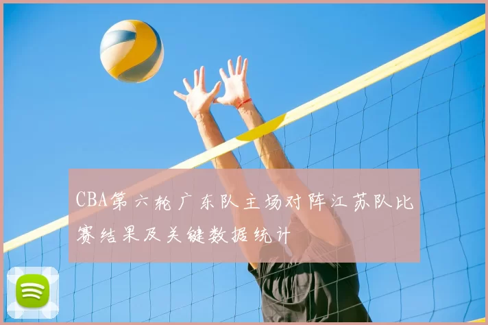 CBA第六轮广东队主场对阵江苏队比赛结果及关键数据统计