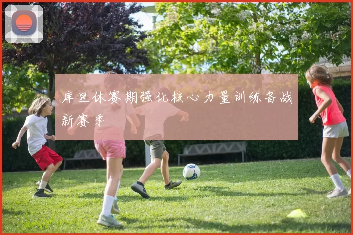 库里休赛期强化核心力量训练备战新赛季