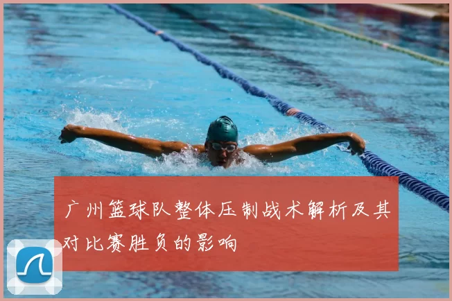 广州篮球队整体压制战术解析及其对比赛胜负的影响