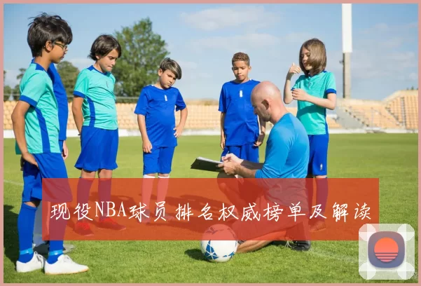 现役NBA球员排名权威榜单及解读