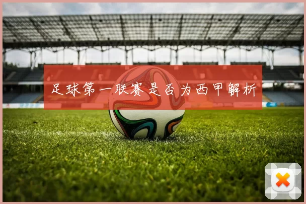 足球第一联赛是否为西甲解析
