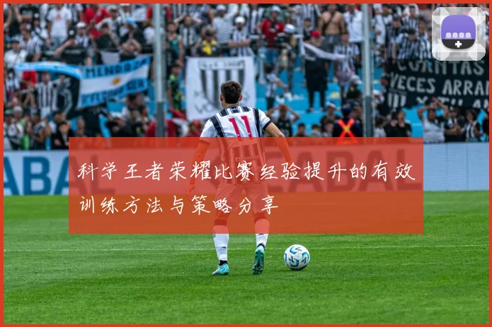 科学王者荣耀比赛经验提升的有效训练方法与策略分享