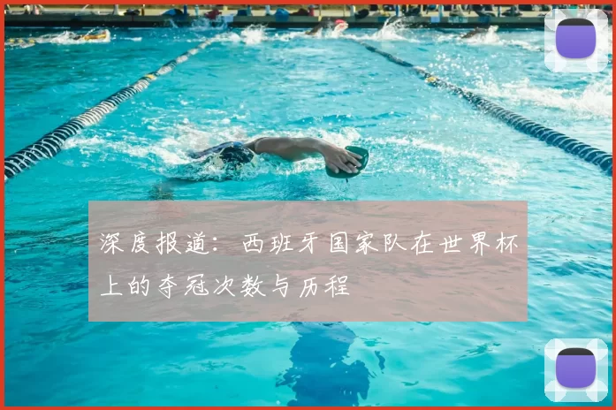 深度报道:西班牙国家队在世界杯上的夺冠次数与历程