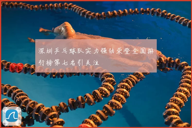 深圳乒乓球队实力强劲荣登全国排行榜第七名引关注