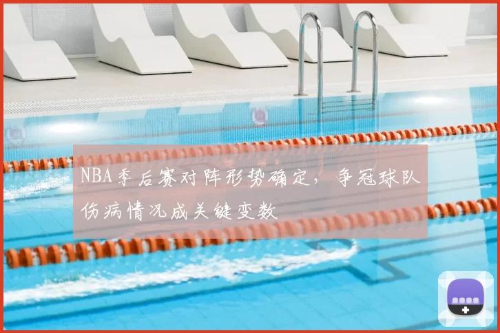 NBA季后赛对阵形势确定，争冠球队伤病情况成关键变数