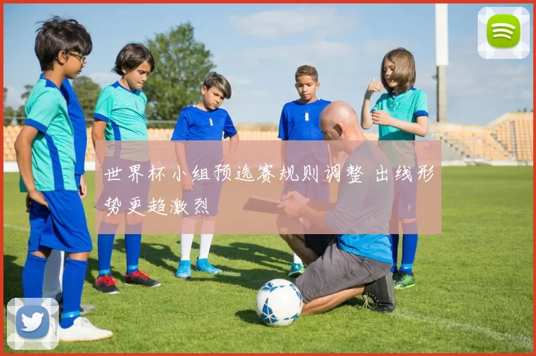 世界杯小组预选赛规则调整 出线形势更趋激烈