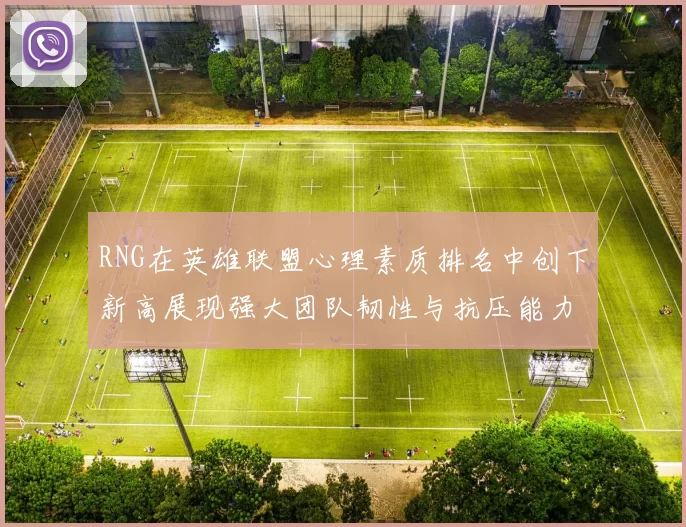 RNG在英雄联盟心理素质排名中创下新高展现强大团队韧性与抗压能力