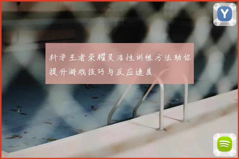 科学王者荣耀灵活性训练方法助你提升游戏技巧与反应速度